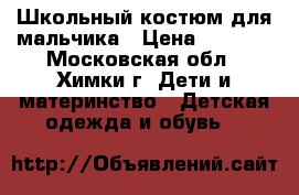 Школьный костюм для мальчика › Цена ­ 3 000 - Московская обл., Химки г. Дети и материнство » Детская одежда и обувь   